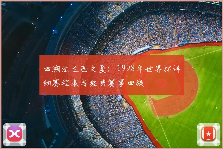回溯法兰西之夏：1998年世界杯详细赛程表与经典赛事回顾