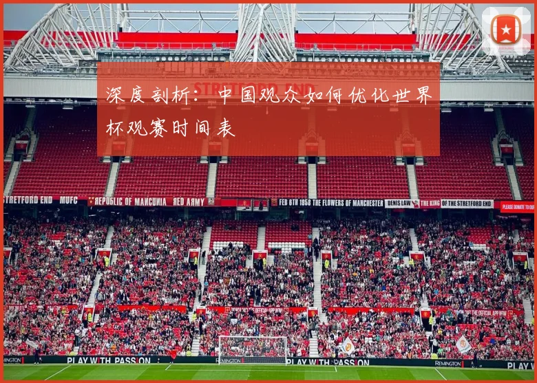 深度剖析:中国观众如何优化世界杯观赛时间表