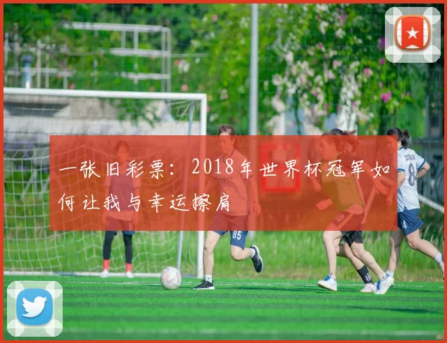 一张旧彩票:2018年世界杯冠军如何让我与幸运擦肩