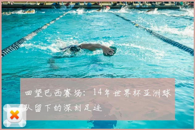 回望巴西赛场:14年世界杯亚洲球队留下的深刻足迹