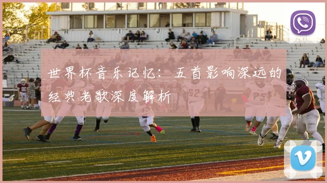 世界杯音乐记忆：五首影响深远的经典老歌深度解析