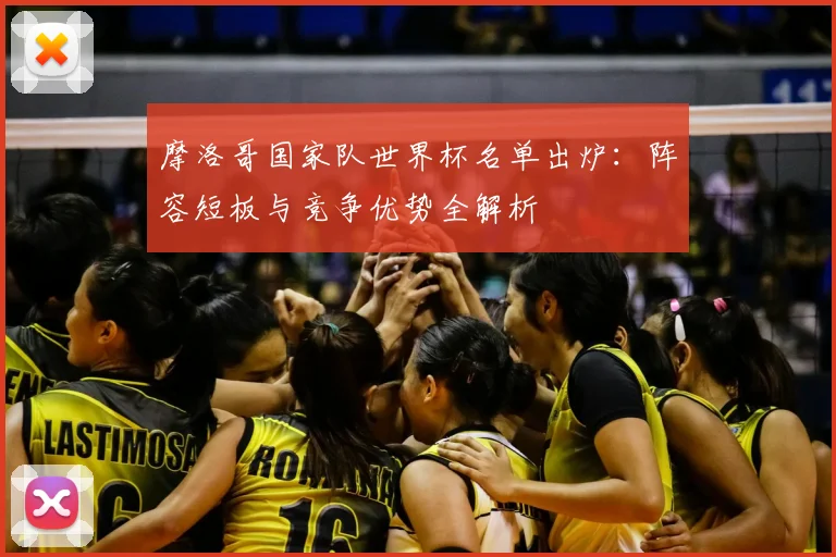 摩洛哥国家队世界杯名单出炉：阵容短板与竞争优势全解析
