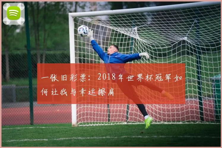 一张旧彩票:2018年世界杯冠军如何让我与幸运擦肩