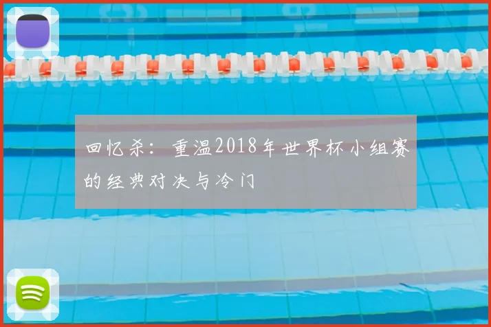 回忆杀：重温2018年世界杯小组赛的经典对决与冷门