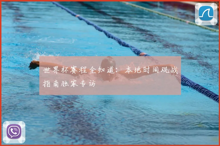 世界杯赛程全知道:本地时间观战指南独家专访
