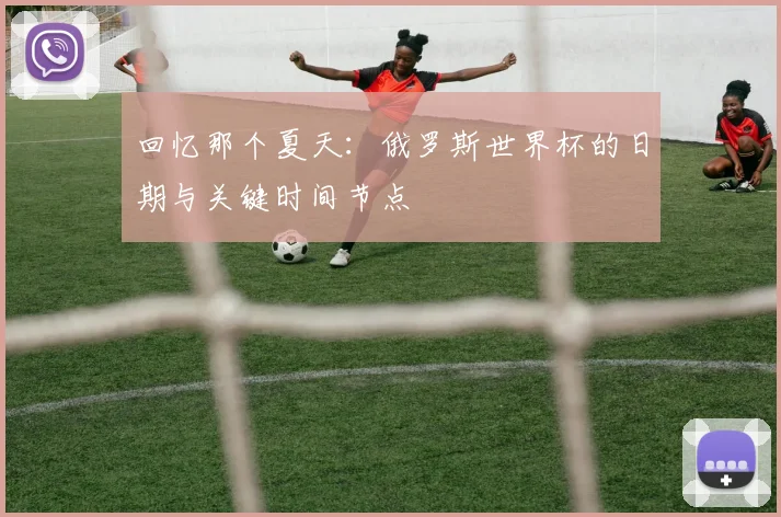 回忆那个夏天:俄罗斯世界杯的日期与关键时间节点