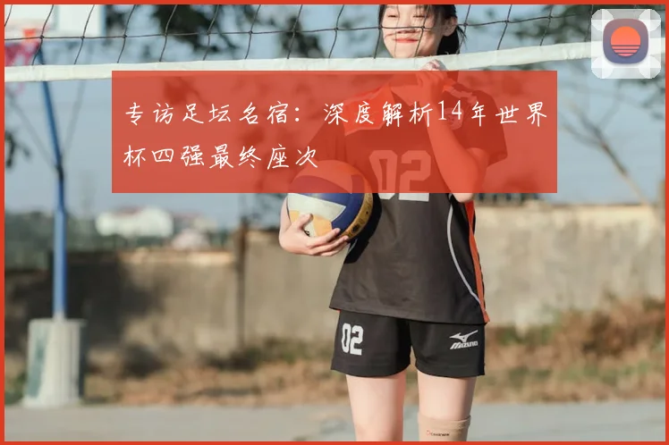 专访足坛名宿:深度解析14年世界杯四强最终座次
